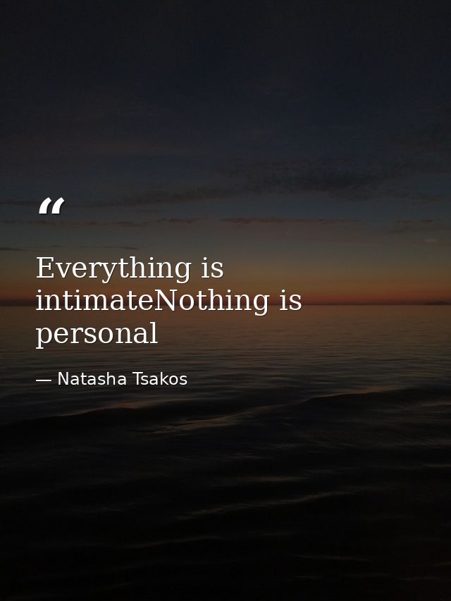 Everything is intimateNothing is personal — Natasha Tsakos