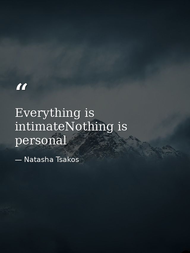 Everything is intimateNothing is personal — Natasha Tsakos