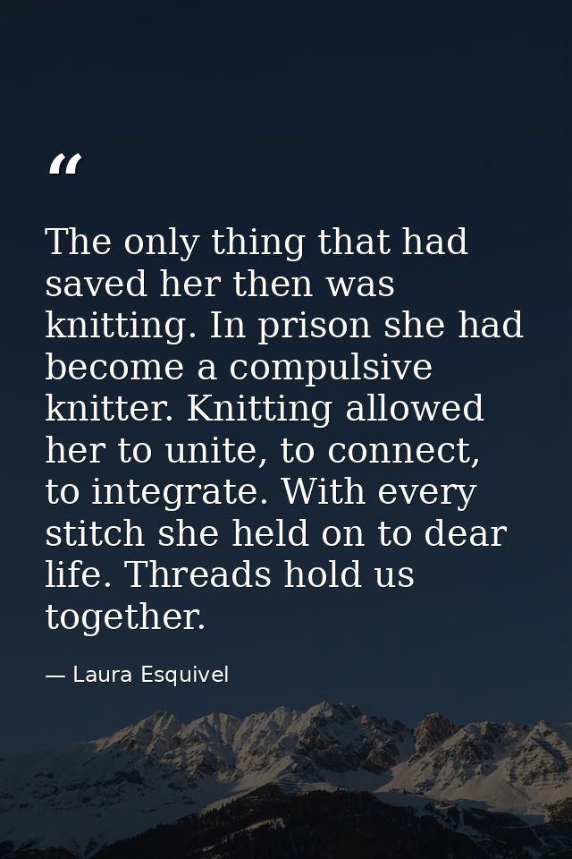 The only thing that had saved her then was knitting. In prison she had become a compulsive knitter. Knitting allowed her — Laura Esquivel