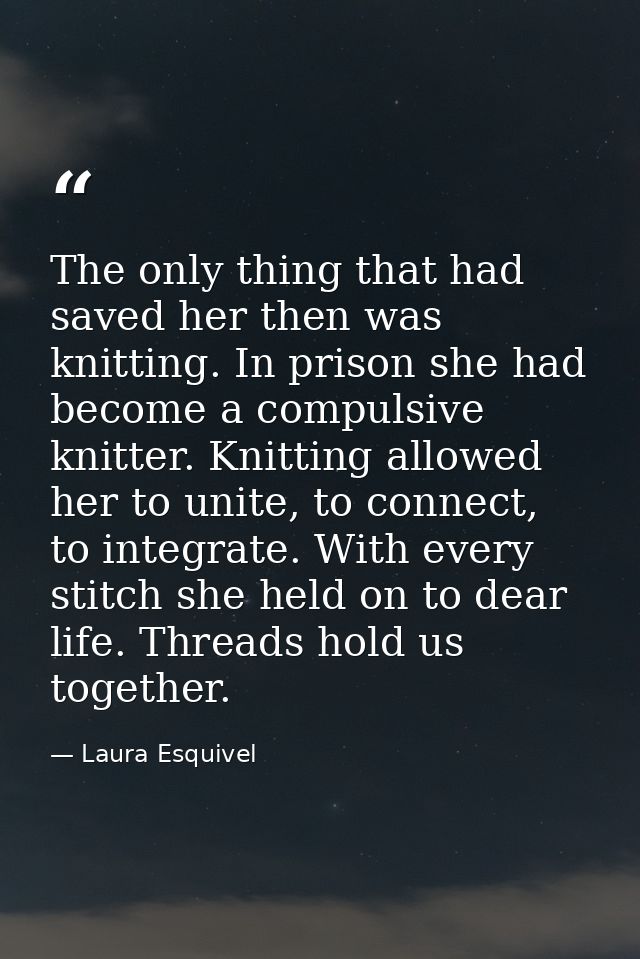 The only thing that had saved her then was knitting. In prison she had become a compulsive knitter. Knitting allowed her — Laura Esquivel