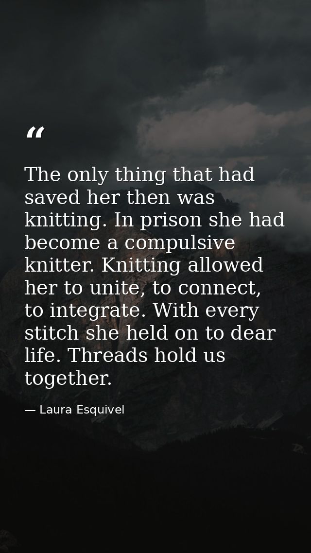 The only thing that had saved her then was knitting. In prison she had become a compulsive knitter. Knitting allowed her — Laura Esquivel