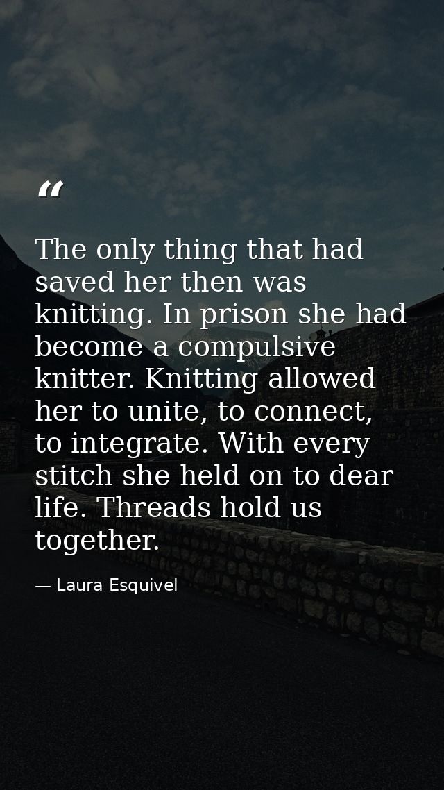 The only thing that had saved her then was knitting. In prison she had become a compulsive knitter. Knitting allowed her — Laura Esquivel