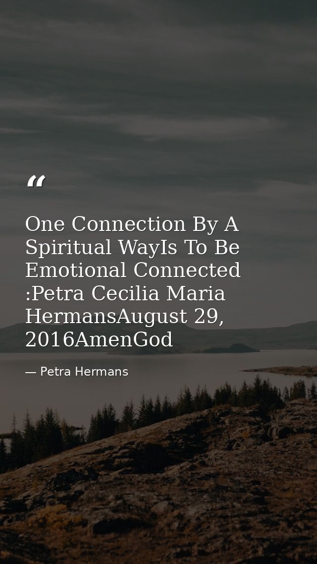 One Connection By A Spiritual WayIs To Be Emotional Connected :Petra Cecilia Maria HermansAugust 29, 2016AmenGod — Petra Hermans