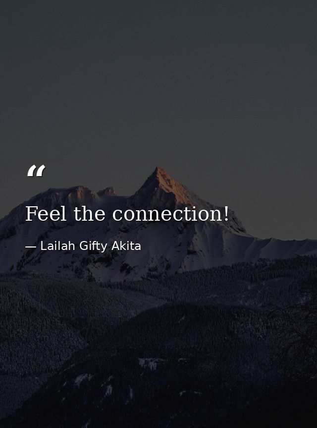 Feel the connection! — Lailah Gifty Akita