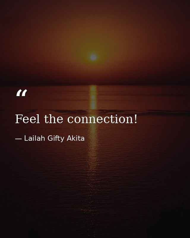 Feel the connection! — Lailah Gifty Akita