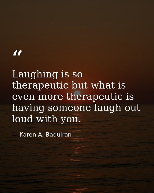 Laughing is so therapeutic but what is even more therapeutic is having someone laugh out loud with you. — Karen A. Baquiran