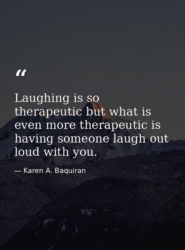 Laughing is so therapeutic but what is even more therapeutic is having someone laugh out loud with you. — Karen A. Baquiran