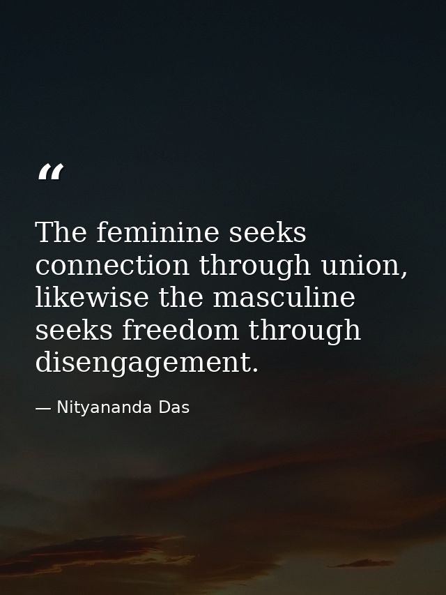 The feminine seeks connection through union, likewise the masculine seeks freedom through disengagement. — Nityananda Das