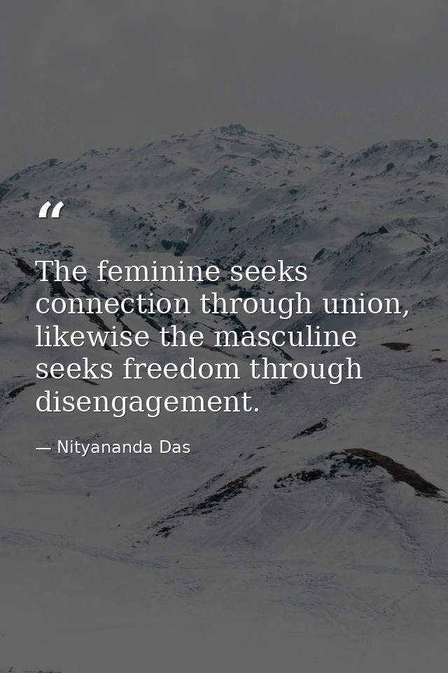 The feminine seeks connection through union, likewise the masculine seeks freedom through disengagement. — Nityananda Das