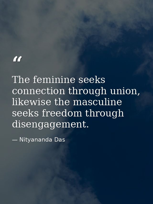 The feminine seeks connection through union, likewise the masculine seeks freedom through disengagement. — Nityananda Das
