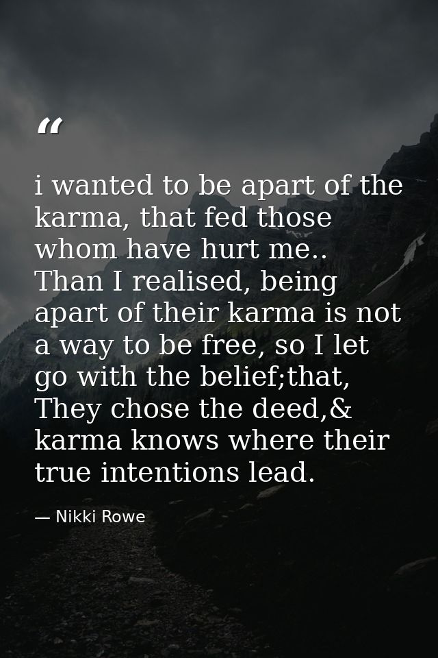 i wanted to be apart of the karma, that fed those whom have hurt me.. Than I realised, being apart of their karma is not — Nikki Rowe