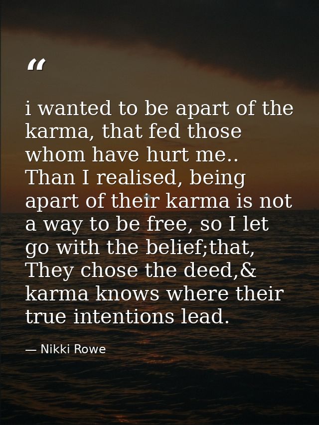 i wanted to be apart of the karma, that fed those whom have hurt me.. Than I realised, being apart of their karma is not — Nikki Rowe