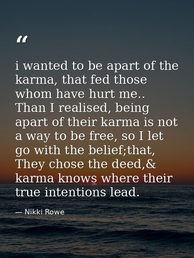 i wanted to be apart of the karma, that fed those whom have hurt me.. Than I realised, being apart of their karma is not — Nikki Rowe