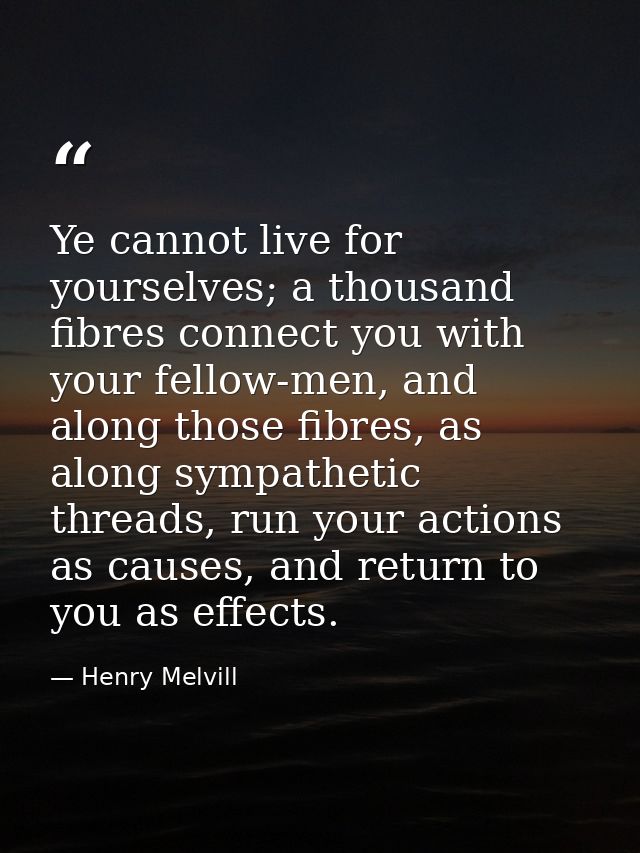 Ye cannot live for yourselves; a thousand fibres connect you with your fellow-men, and along those fibres, as along symp — Henry Melvill