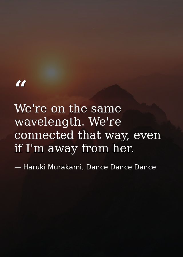 We're on the same wavelength. We're connected that way, even if I'm away from her. — Haruki Murakami, Dance Dance Dance