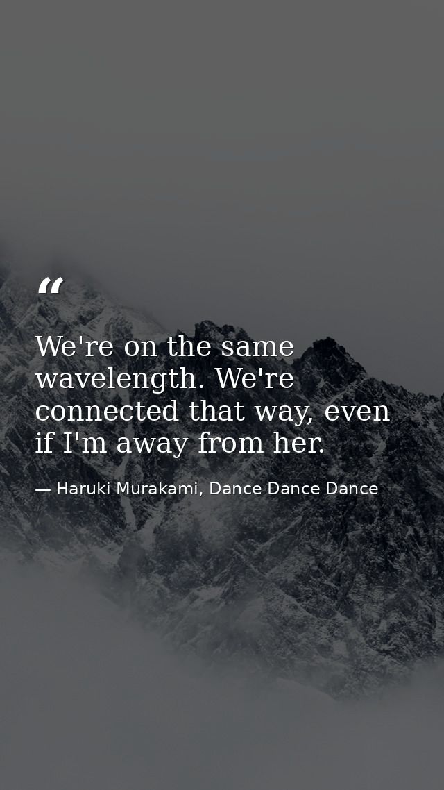 We're on the same wavelength. We're connected that way, even if I'm away from her. — Haruki Murakami, Dance Dance Dance