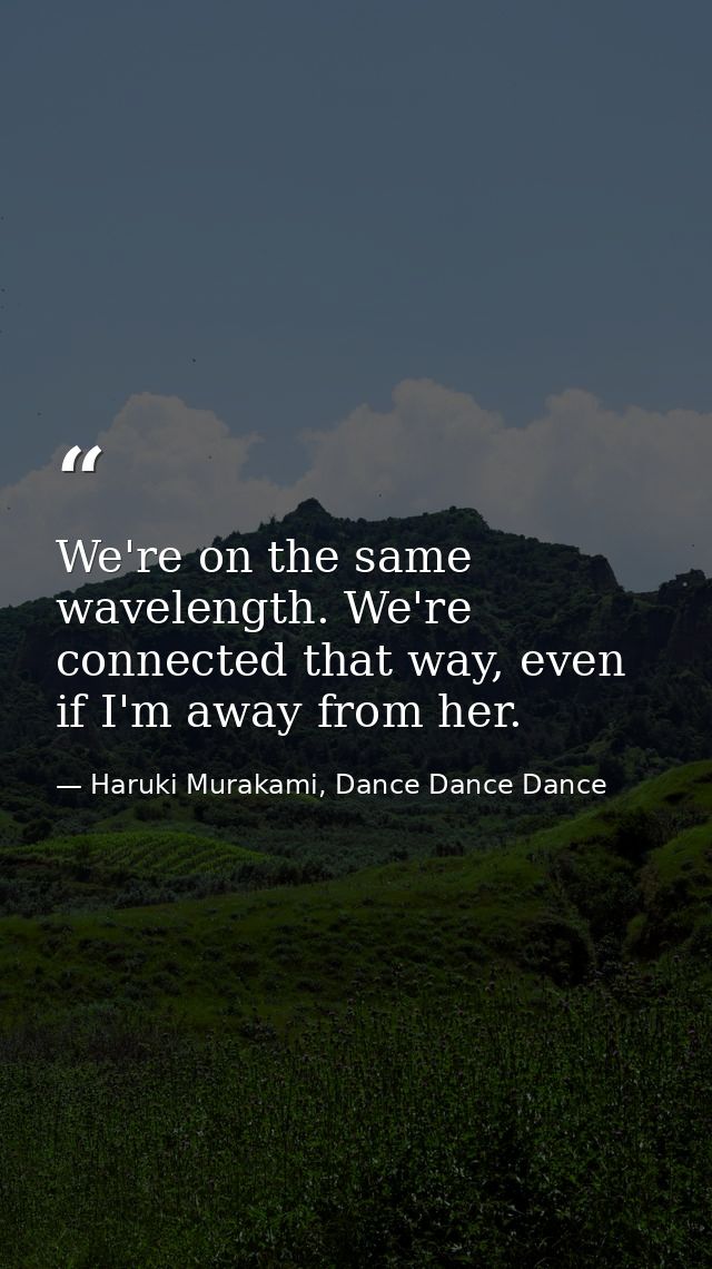 We're on the same wavelength. We're connected that way, even if I'm away from her. — Haruki Murakami, Dance Dance Dance
