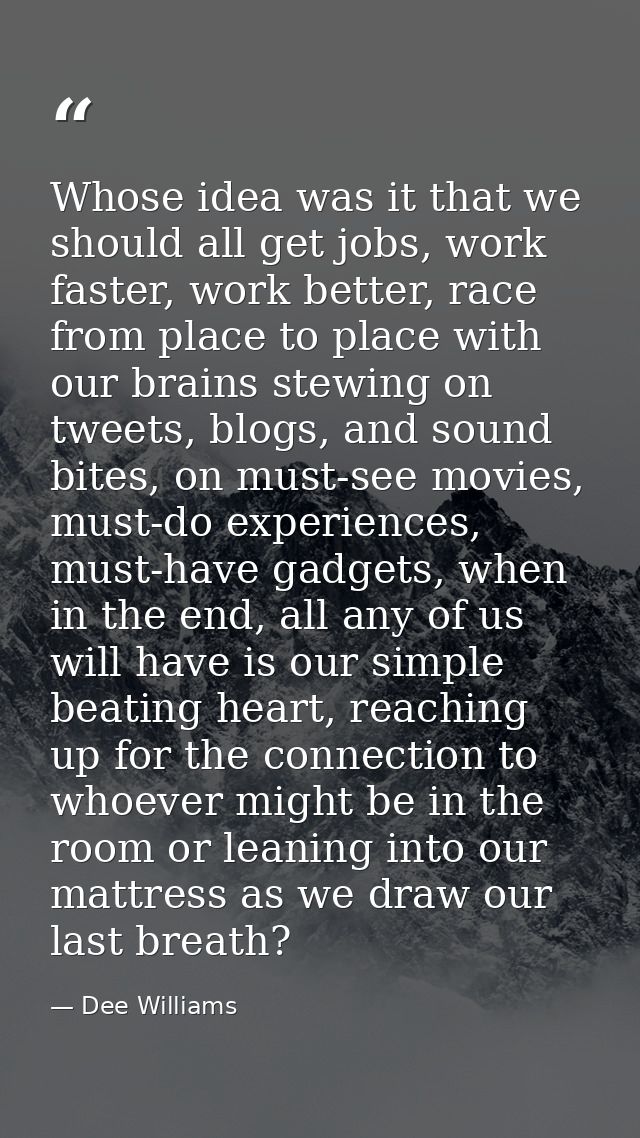 Whose idea was it that we should all get jobs, work faster, work better, race from place to place with our brains stewin — Dee Williams