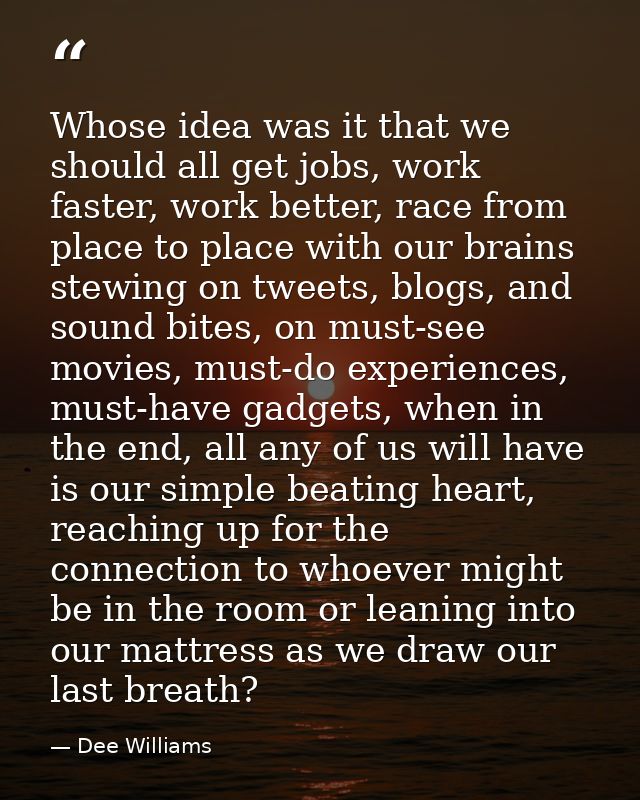 Whose idea was it that we should all get jobs, work faster, work better, race from place to place with our brains stewin — Dee Williams