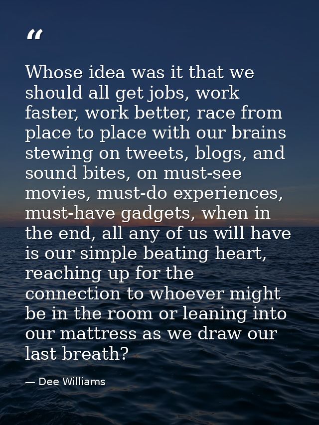 Whose idea was it that we should all get jobs, work faster, work better, race from place to place with our brains stewin — Dee Williams