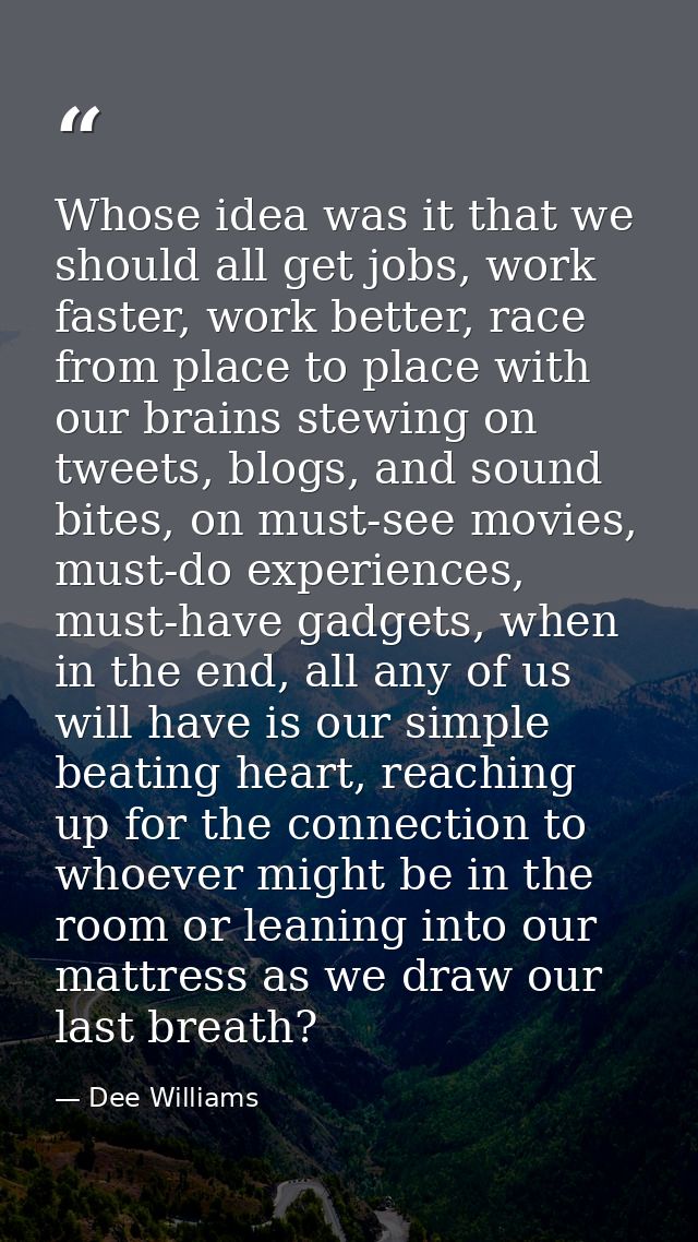 Whose idea was it that we should all get jobs, work faster, work better, race from place to place with our brains stewin — Dee Williams