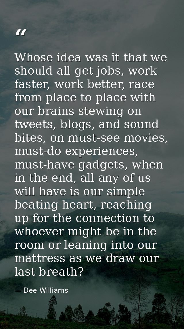 Whose idea was it that we should all get jobs, work faster, work better, race from place to place with our brains stewin — Dee Williams