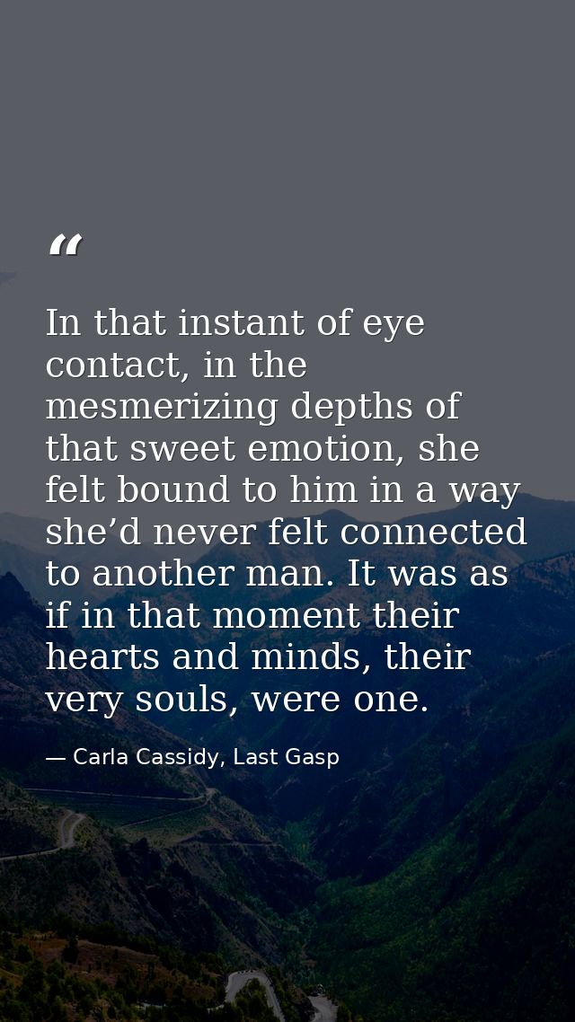 In that instant of eye contact, in the mesmerizing depths of that sweet emotion, she felt bound to him in a way she’d ne — Carla Cassidy, Last Gasp