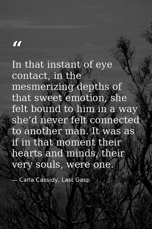 In that instant of eye contact, in the mesmerizing depths of that sweet emotion, she felt bound to him in a way she’d ne — Carla Cassidy, Last Gasp
