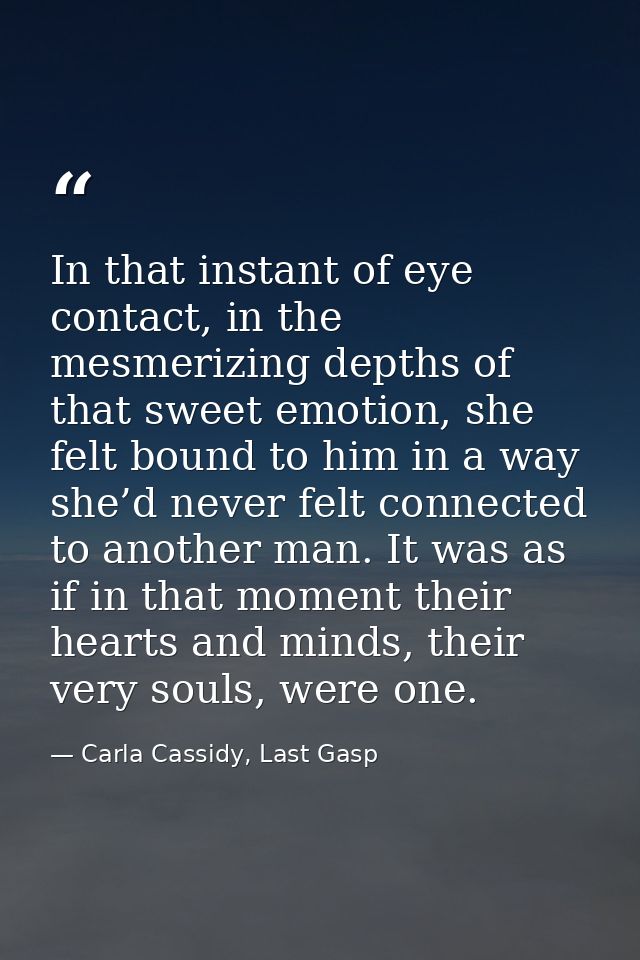 In that instant of eye contact, in the mesmerizing depths of that sweet emotion, she felt bound to him in a way she’d ne — Carla Cassidy, Last Gasp