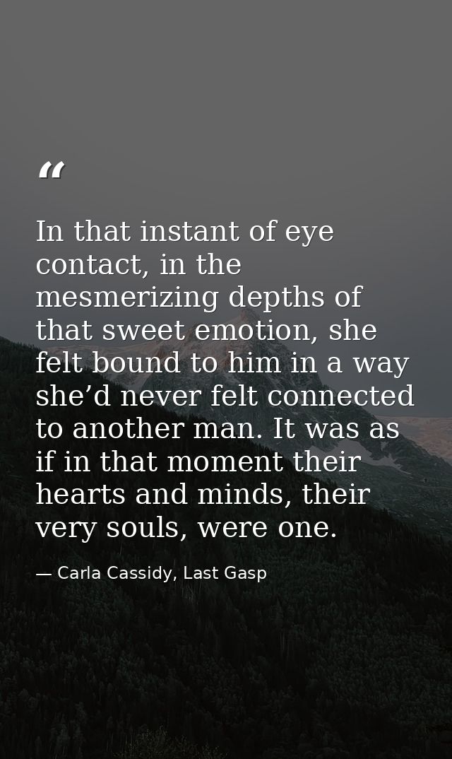 In that instant of eye contact, in the mesmerizing depths of that sweet emotion, she felt bound to him in a way she’d ne — Carla Cassidy, Last Gasp