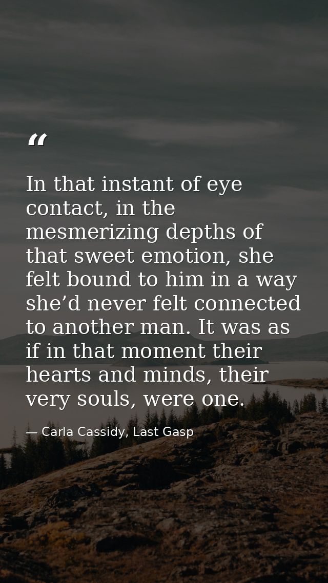 In that instant of eye contact, in the mesmerizing depths of that sweet emotion, she felt bound to him in a way she’d ne — Carla Cassidy, Last Gasp