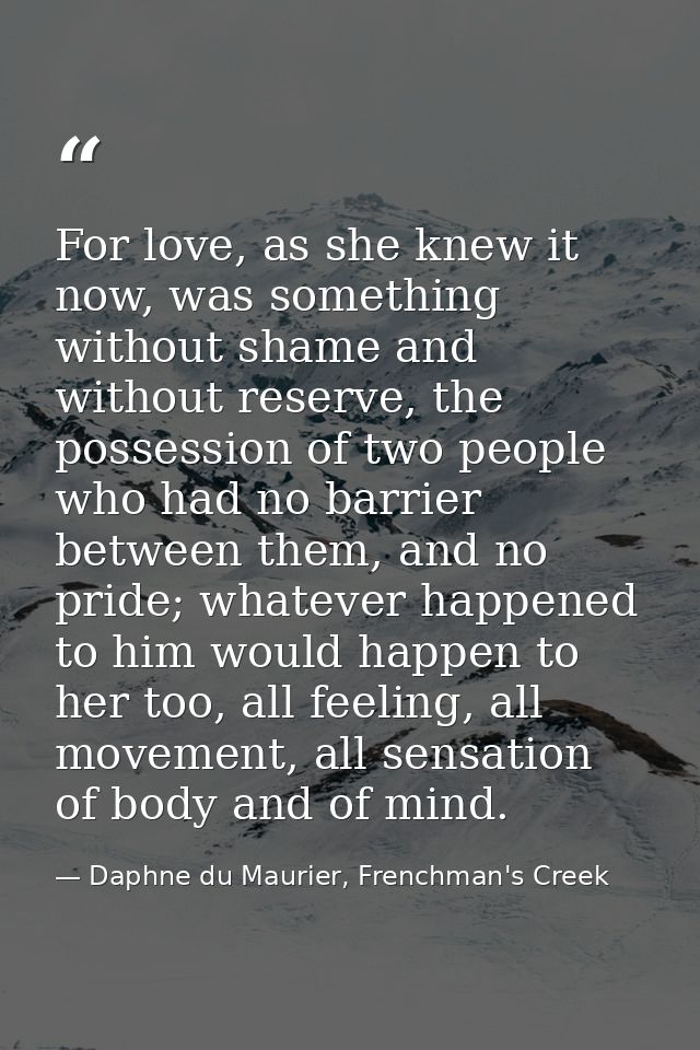 For love, as she knew it now, was something without shame and without reserve, the possession of two people who had no b — Daphne du Maurier, Frenchman's Creek
