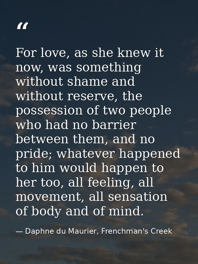For love, as she knew it now, was something without shame and without reserve, the possession of two people who had no b — Daphne du Maurier, Frenchman's Creek