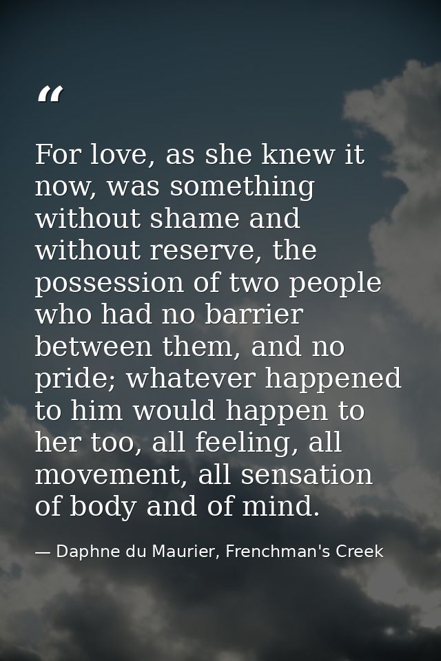 For love, as she knew it now, was something without shame and without reserve, the possession of two people who had no b — Daphne du Maurier, Frenchman's Creek