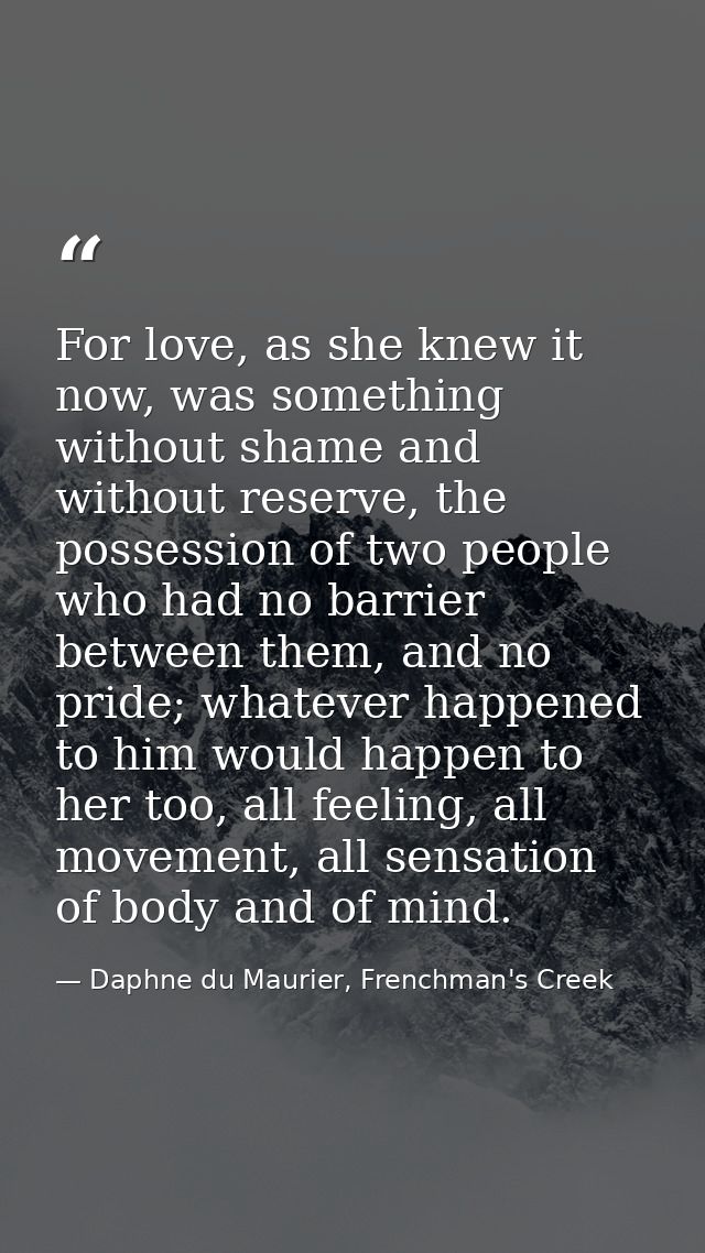 For love, as she knew it now, was something without shame and without reserve, the possession of two people who had no b — Daphne du Maurier, Frenchman's Creek