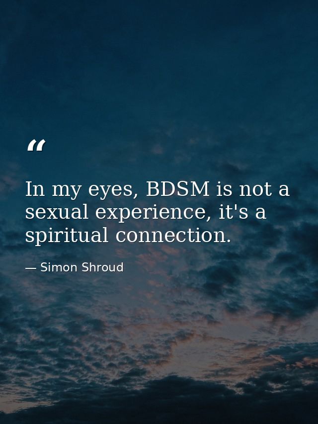 In my eyes, BDSM is not a sexual experience, it's a spiritual connection. — Simon Shroud