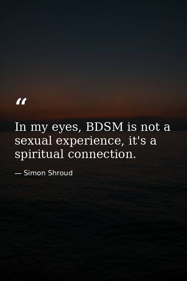 In my eyes, BDSM is not a sexual experience, it's a spiritual connection. — Simon Shroud