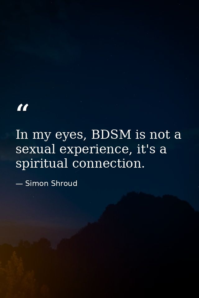 In my eyes, BDSM is not a sexual experience, it's a spiritual connection. — Simon Shroud