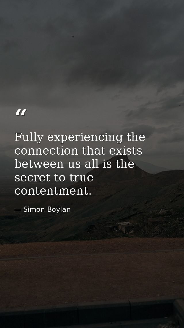 Fully experiencing the connection that exists between us all is the secret to true contentment. — Simon Boylan