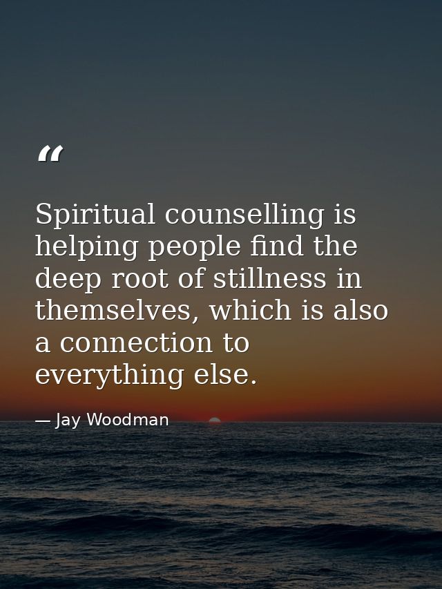 Spiritual counselling is helping people find the deep root of stillness in themselves, which is also a connection to eve — Jay Woodman