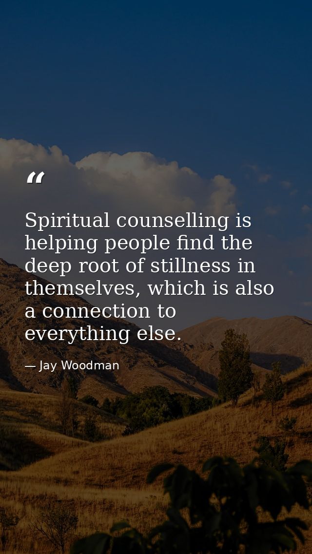 Spiritual counselling is helping people find the deep root of stillness in themselves, which is also a connection to eve — Jay Woodman
