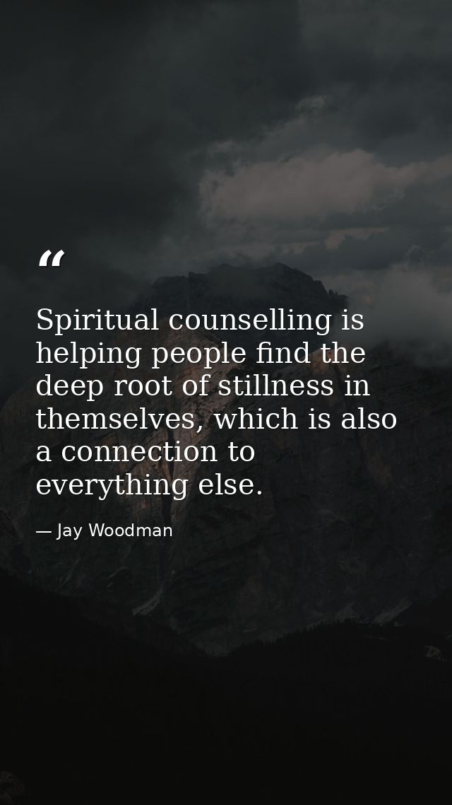 Spiritual counselling is helping people find the deep root of stillness in themselves, which is also a connection to eve — Jay Woodman