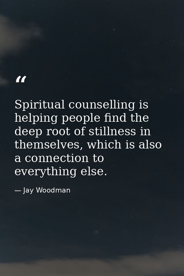 Spiritual counselling is helping people find the deep root of stillness in themselves, which is also a connection to eve — Jay Woodman