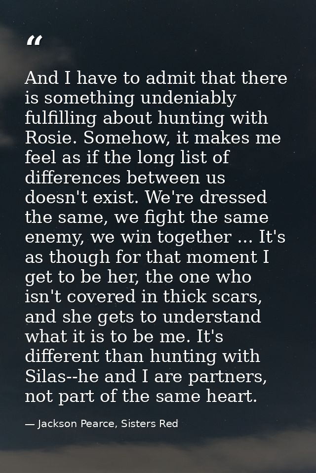 And I have to admit that there is something undeniably fulfilling about hunting with Rosie. Somehow, it makes me feel as — Jackson Pearce, Sisters Red