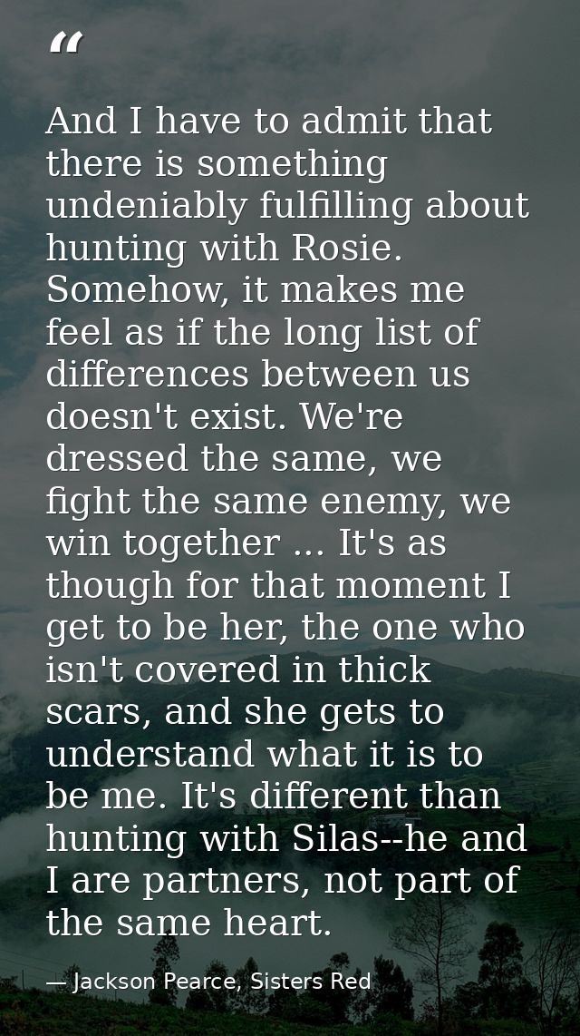 And I have to admit that there is something undeniably fulfilling about hunting with Rosie. Somehow, it makes me feel as — Jackson Pearce, Sisters Red