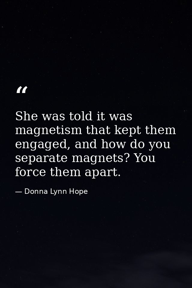 She was told it was magnetism that kept them engaged, and how do you separate magnets? You force them apart. — Donna Lynn Hope