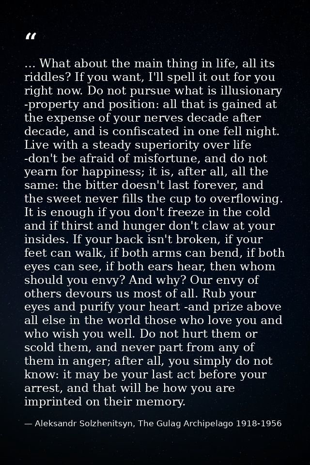 … What about the main thing in life, all its riddles? If you want, I'll spell it out for you right now. Do not pursue wh — Aleksandr Solzhenitsyn, The Gulag Archipelago 1918-1956