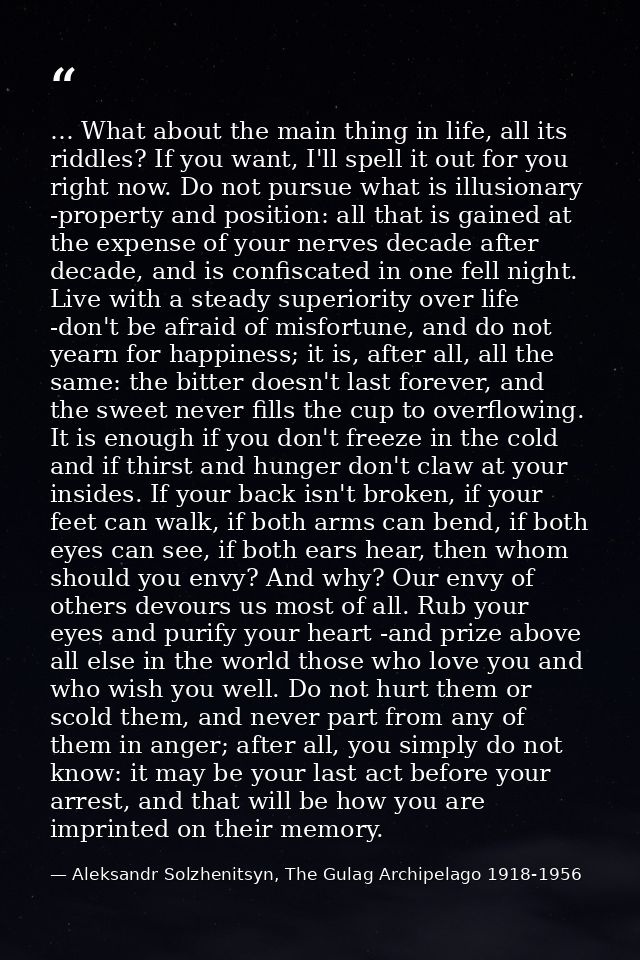 … What about the main thing in life, all its riddles? If you want, I'll spell it out for you right now. Do not pursue wh — Aleksandr Solzhenitsyn, The Gulag Archipelago 1918-1956