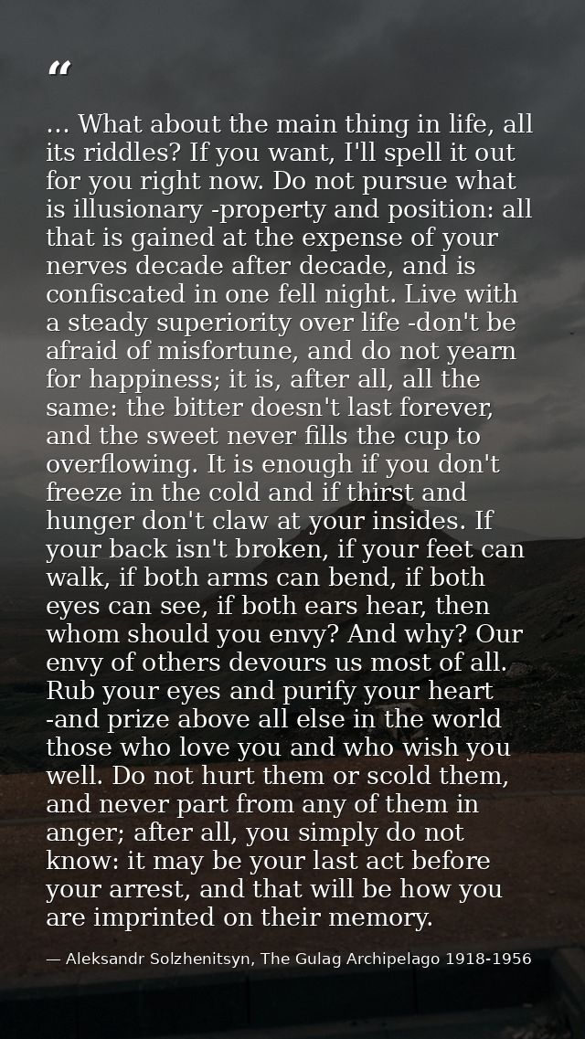 … What about the main thing in life, all its riddles? If you want, I'll spell it out for you right now. Do not pursue wh — Aleksandr Solzhenitsyn, The Gulag Archipelago 1918-1956