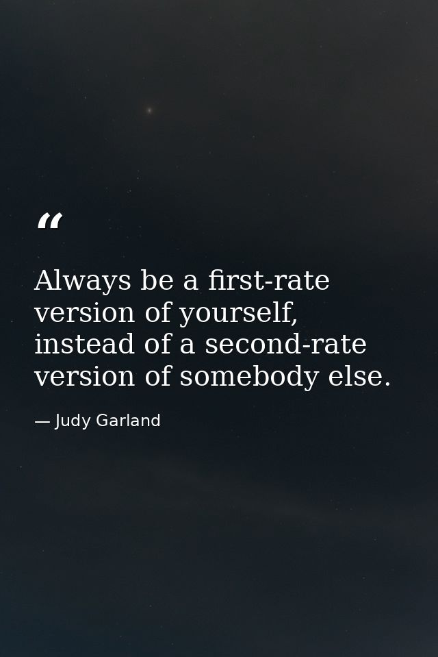 Always be a first-rate version of yourself, instead of a second-rate version of somebody else. — Judy Garland